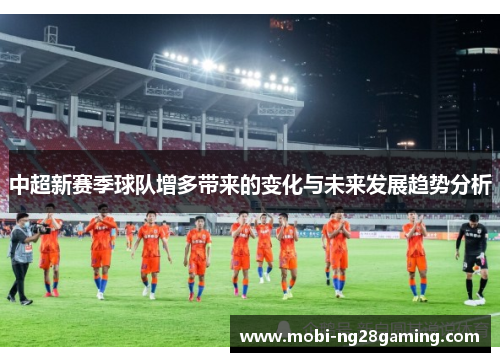 中超新赛季球队增多带来的变化与未来发展趋势分析