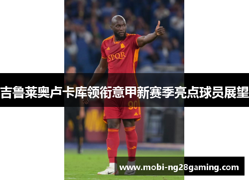 吉鲁莱奥卢卡库领衔意甲新赛季亮点球员展望