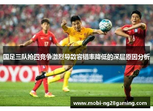 国足三队抢四竞争激烈导致容错率降低的深层原因分析