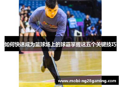 如何快速成为篮球场上的球霸掌握这五个关键技巧