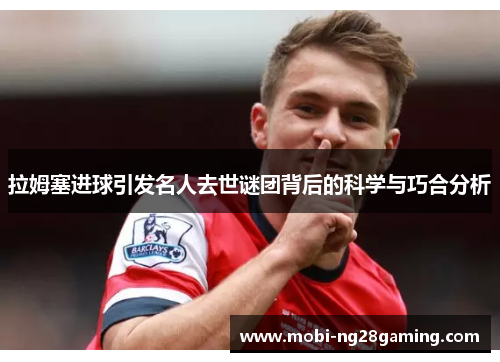 拉姆塞进球引发名人去世谜团背后的科学与巧合分析
