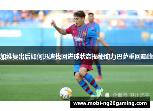 加维复出后如何迅速找回进球状态揭秘助力巴萨重回巅峰