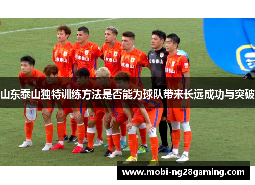 山东泰山独特训练方法是否能为球队带来长远成功与突破