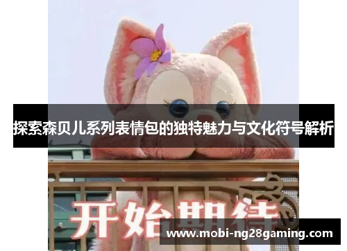 探索森贝儿系列表情包的独特魅力与文化符号解析