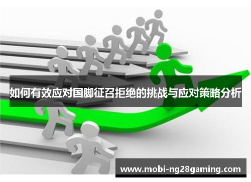如何有效应对国脚征召拒绝的挑战与应对策略分析