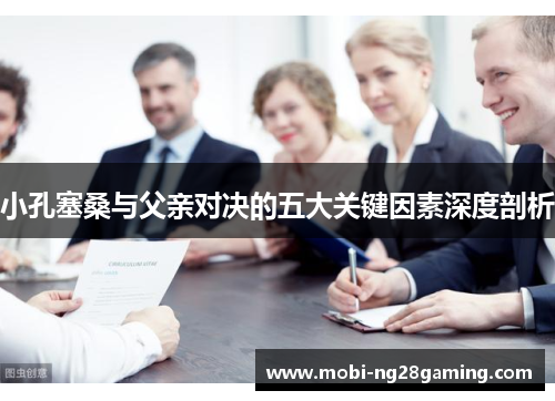 小孔塞桑与父亲对决的五大关键因素深度剖析