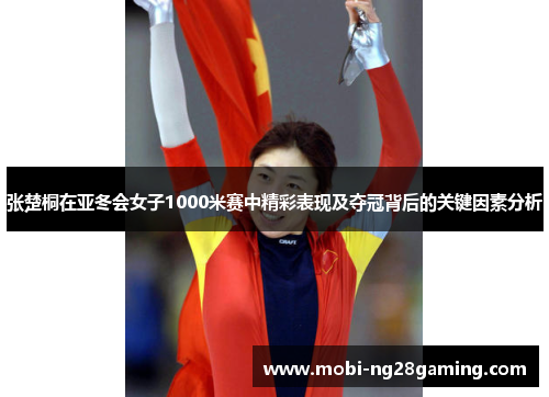 张楚桐在亚冬会女子1000米赛中精彩表现及夺冠背后的关键因素分析