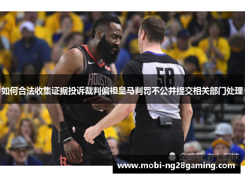 如何合法收集证据投诉裁判偏袒皇马判罚不公并提交相关部门处理