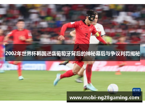 2002年世界杯韩国逆袭葡萄牙背后的神秘幕后与争议判罚揭秘