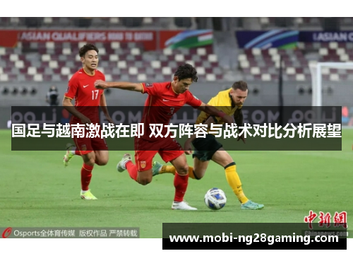 国足与越南激战在即 双方阵容与战术对比分析展望