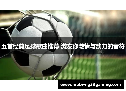 五首经典足球歌曲推荐 激发你激情与动力的音符