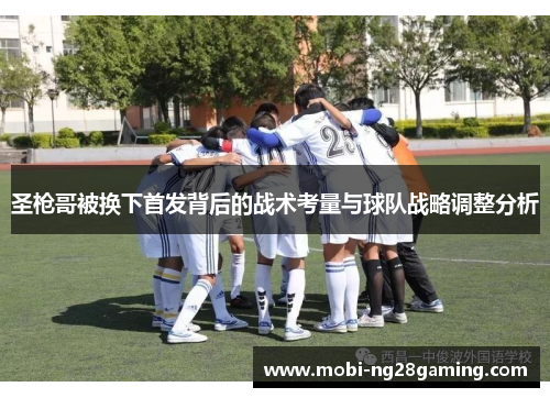 圣枪哥被换下首发背后的战术考量与球队战略调整分析