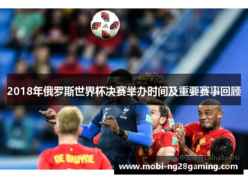 2018年俄罗斯世界杯决赛举办时间及重要赛事回顾