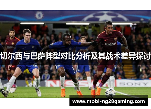 切尔西与巴萨阵型对比分析及其战术差异探讨