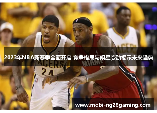 2023年NBA新赛季全面开启 竞争格局与明星变动揭示未来趋势