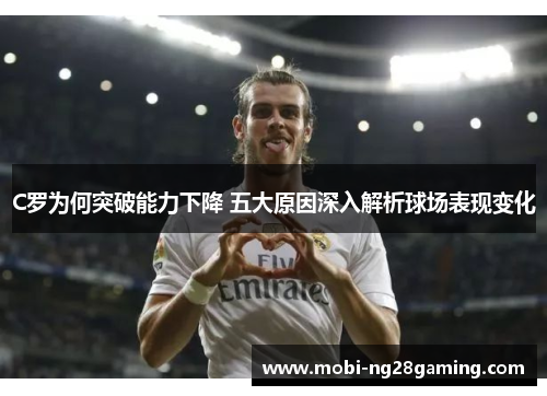 C罗为何突破能力下降 五大原因深入解析球场表现变化