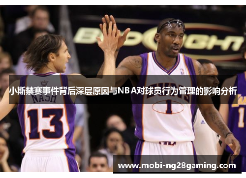 小斯禁赛事件背后深层原因与NBA对球员行为管理的影响分析