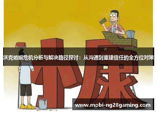 沃克婚姻危机分析与解决路径探讨：从沟通到重建信任的全方位对策