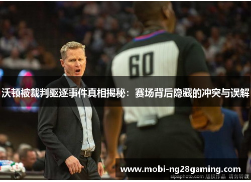 沃顿被裁判驱逐事件真相揭秘：赛场背后隐藏的冲突与误解
