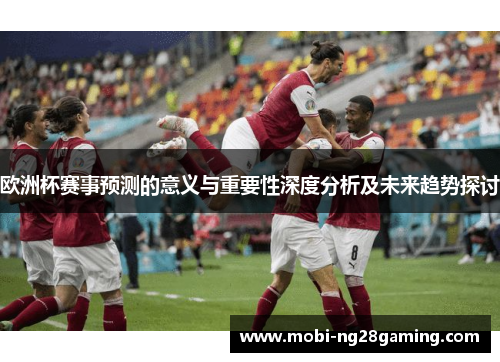 欧洲杯赛事预测的意义与重要性深度分析及未来趋势探讨