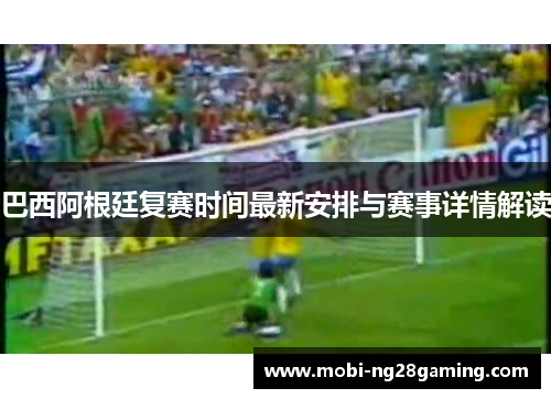 巴西阿根廷复赛时间最新安排与赛事详情解读