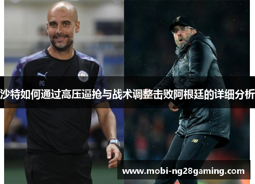 沙特如何通过高压逼抢与战术调整击败阿根廷的详细分析 沙特如何通过高压逼抢与战术调整击败阿根廷的详细分析