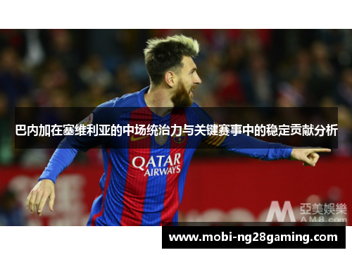 巴内加在塞维利亚的中场统治力与关键赛事中的稳定贡献分析