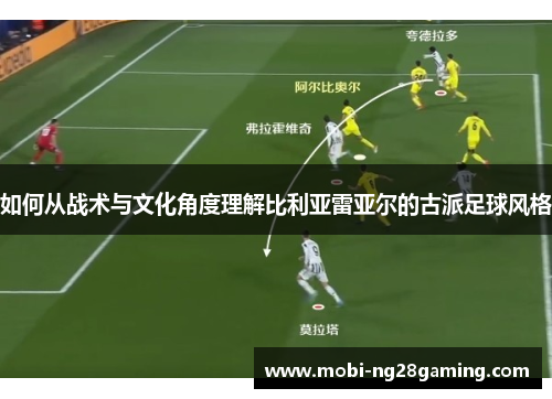 如何从战术与文化角度理解比利亚雷亚尔的古派足球风格 如何从战术与文化角度理解比利亚雷亚尔的古派足球风格