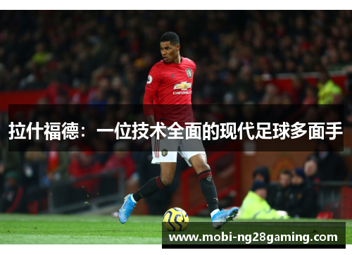 拉什福德：一位技术全面的现代足球多面手
