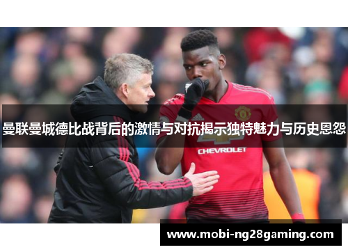曼联曼城德比战背后的激情与对抗揭示独特魅力与历史恩怨