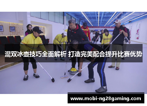 混双冰壶技巧全面解析 打造完美配合提升比赛优势