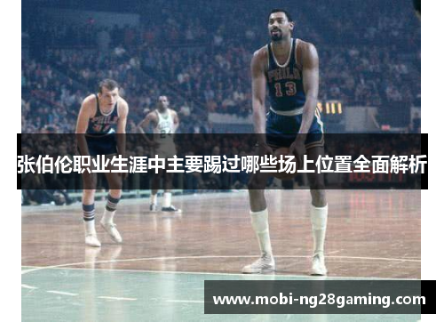 张伯伦职业生涯中主要踢过哪些场上位置全面解析