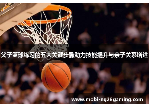 父子篮球练习的五大关键步骤助力技能提升与亲子关系增进