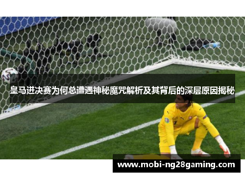 皇马进决赛为何总遭遇神秘魔咒解析及其背后的深层原因揭秘