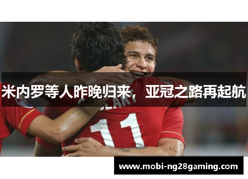 米内罗等人昨晚归来,亚冠之路再起航 米内罗等人昨晚归来,亚冠之路再起航