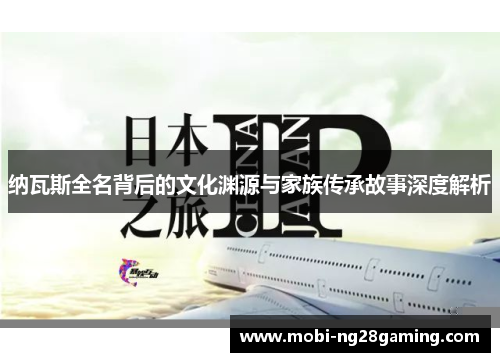 纳瓦斯全名背后的文化渊源与家族传承故事深度解析 纳瓦斯全名背后的文化渊源与家族传承故事深度解析
