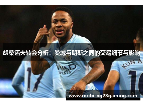 胡桑诺夫转会分析：曼城与朗斯之间的交易细节与影响