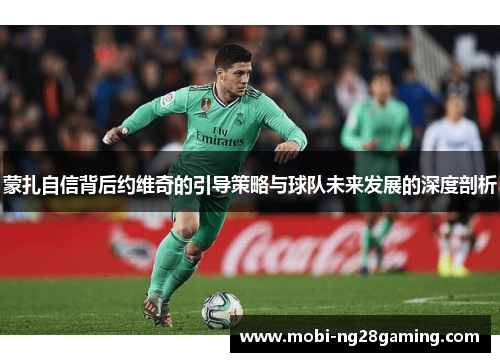 蒙扎自信背后约维奇的引导策略与球队未来发展的深度剖析