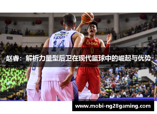 赵睿：解析力量型后卫在现代篮球中的崛起与优势