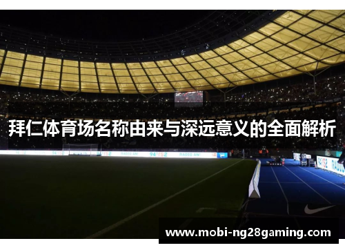 拜仁体育场名称由来与深远意义的全面解析 拜仁体育场名称由来与深远意义的全面解析