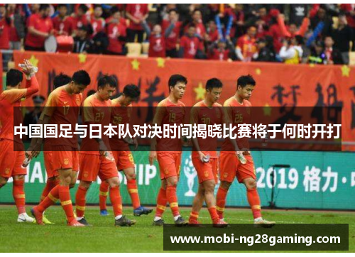 中国国足与日本队对决时间揭晓比赛将于何时开打