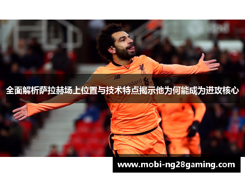 全面解析萨拉赫场上位置与技术特点揭示他为何能成为进攻核心