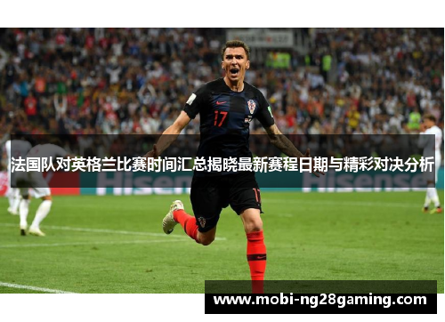 法国队对英格兰比赛时间汇总揭晓最新赛程日期与精彩对决分析