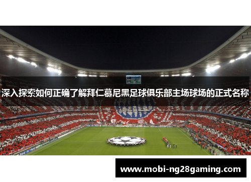 深入探索如何正确了解拜仁慕尼黑足球俱乐部主场球场的正式名称 深入探索如何正确了解拜仁慕尼黑足球俱乐部主场球场的正式名称