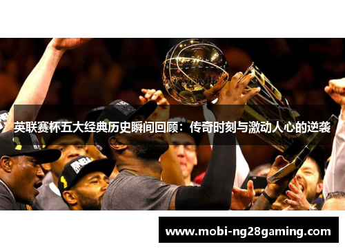 英联赛杯五大经典历史瞬间回顾：传奇时刻与激动人心的逆袭