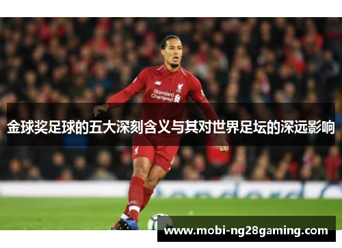 金球奖足球的五大深刻含义与其对世界足坛的深远影响 金球奖足球的五大深刻含义与其对世界足坛的深远影响