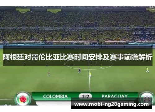 阿根廷对哥伦比亚比赛时间安排及赛事前瞻解析