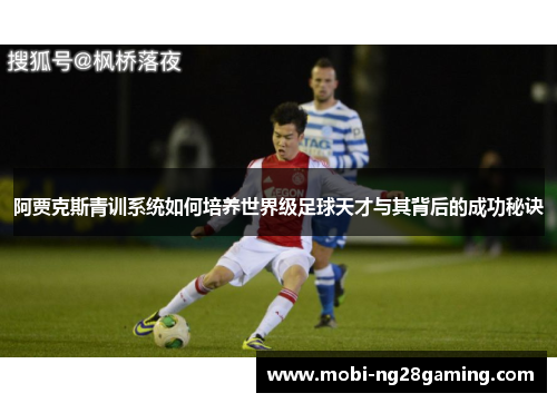 阿贾克斯青训系统如何培养世界级足球天才与其背后的成功秘诀 阿贾克斯青训系统如何培养世界级足球天才与其背后的成功秘诀