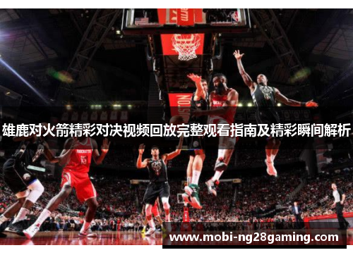 雄鹿对火箭精彩对决视频回放完整观看指南及精彩瞬间解析 雄鹿对火箭精彩对决视频回放完整观看指南及精彩瞬间解析