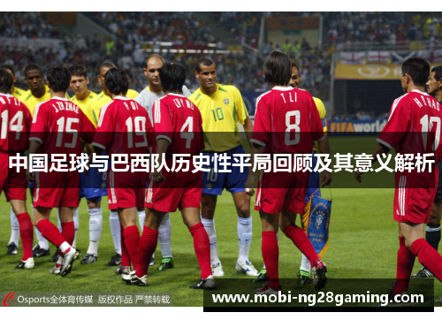 中国足球与巴西队历史性平局回顾及其意义解析 中国足球与巴西队历史性平局回顾及其意义解析